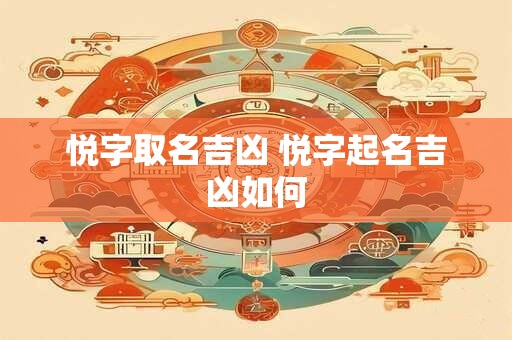 悦字取名吉凶 悦字起名吉凶如何