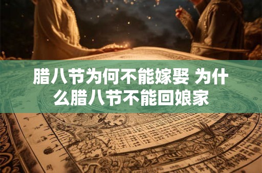 腊八节为何不能嫁娶 为什么腊八节不能回娘家