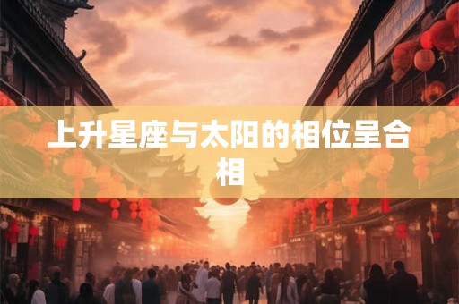 上升星座与太阳的相位呈合相