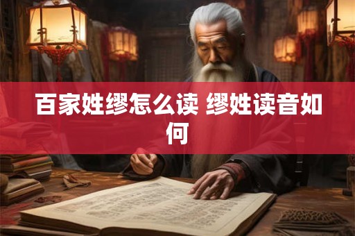 百家姓缪怎么读 缪姓读音如何