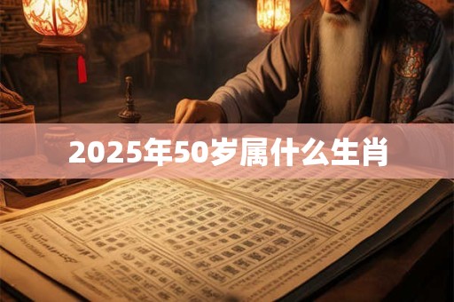 2025年50岁属什么生肖