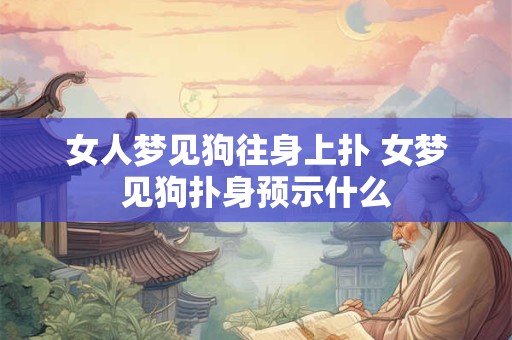 女人梦见狗往身上扑 女梦见狗扑身预示什么