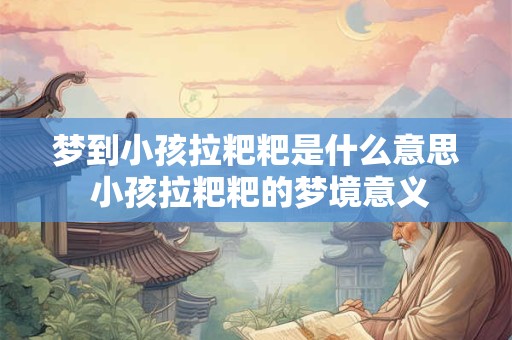 梦到小孩拉粑粑是什么意思 小孩拉粑粑的梦境意义