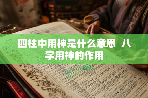 四柱中用神是什么意思  八字用神的作用
