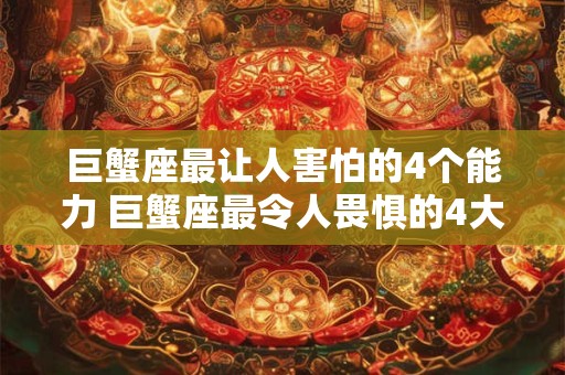 巨蟹座最让人害怕的4个能力 巨蟹座最令人畏惧的4大技能是什么