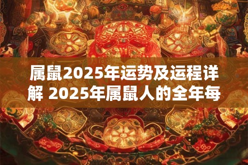 属鼠2025年运势及运程详解 2025年属鼠人的全年每月运势