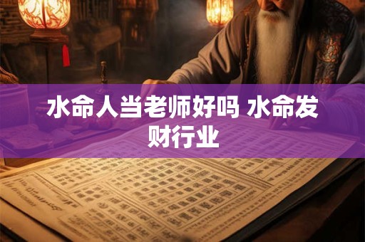 水命人当老师好吗 水命发财行业