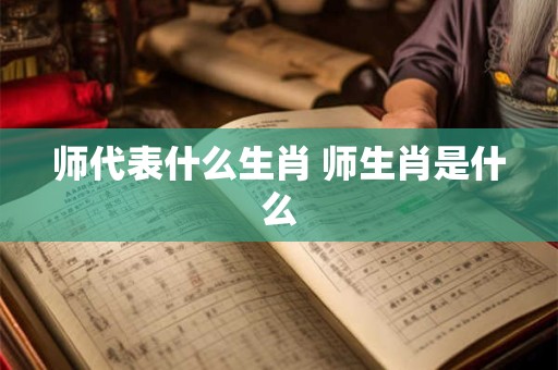 师代表什么生肖 师生肖是什么