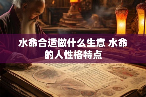 水命合适做什么生意 水命的人性格特点