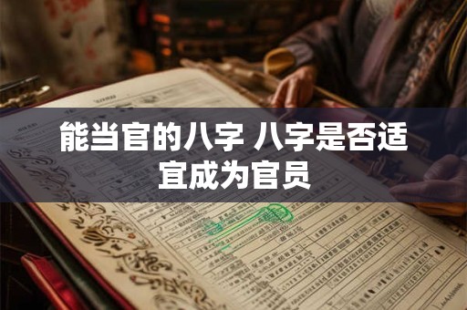 能当官的八字 八字是否适宜成为官员