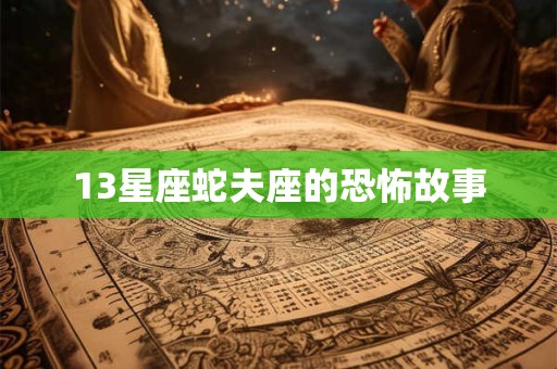 13星座蛇夫座的恐怖故事
