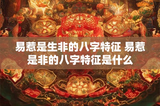 易惹是生非的八字特征 易惹是非的八字特征是什么