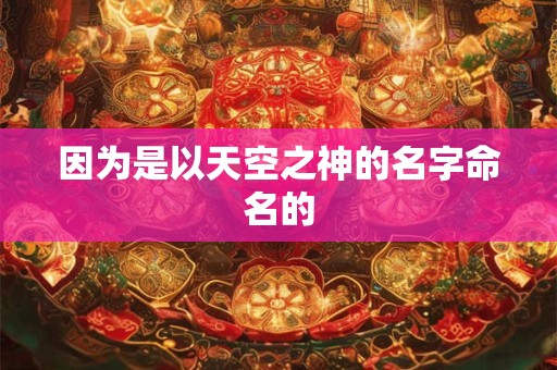 因为是以天空之神的名字命名的
