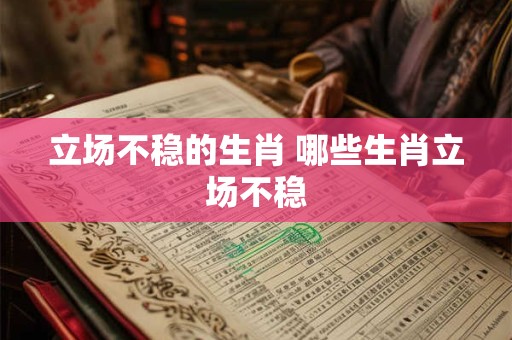 立场不稳的生肖 哪些生肖立场不稳