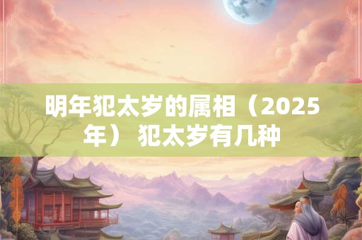 明年犯太岁的属相（2025年） 犯太岁有几种