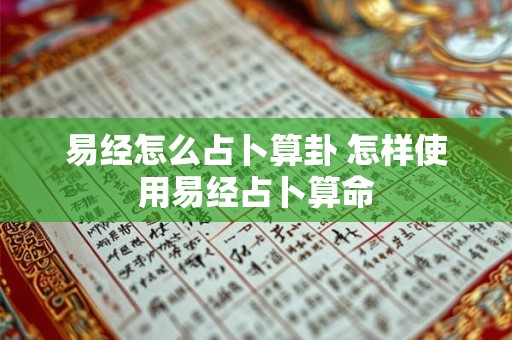 易经怎么占卜算卦 怎样使用易经占卜算命