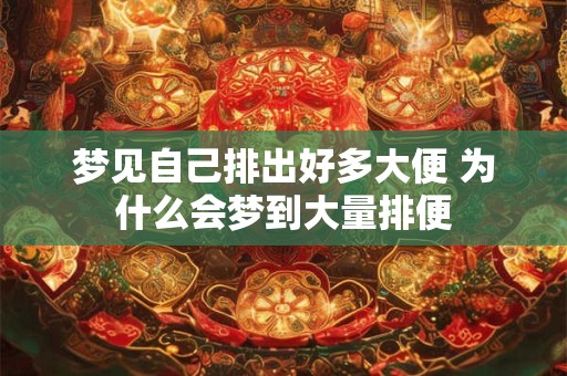 梦见自己排出好多大便 为什么会梦到大量排便