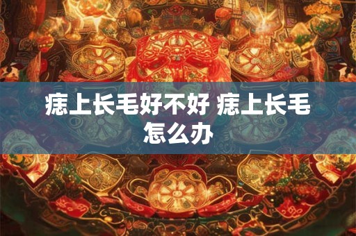 痣上长毛好不好 痣上长毛怎么办