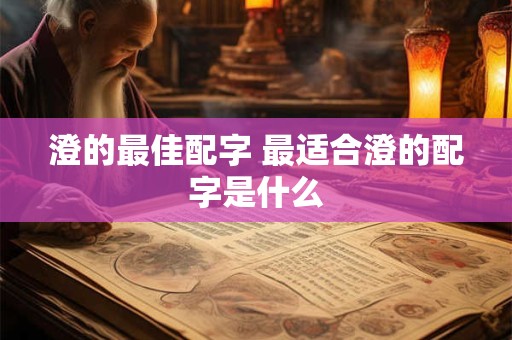 澄的最佳配字 最适合澄的配字是什么