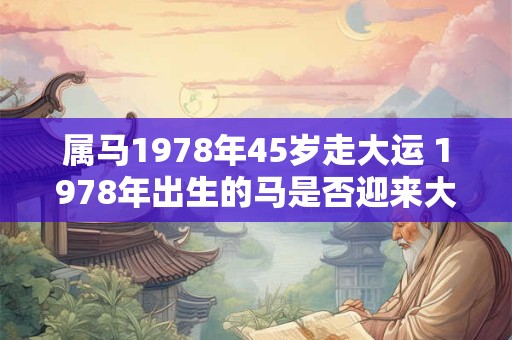 属马1978年45岁走大运 1978年出生的马是否迎来大运