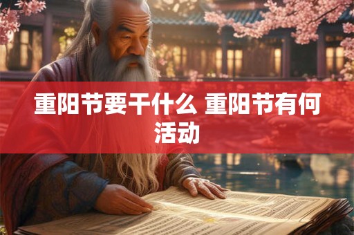 重阳节要干什么 重阳节有何活动 重阳节要干什么 重阳节有何活动