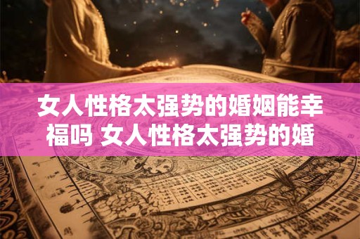 女人性格太强势的婚姻能幸福吗 女人性格太强势的婚姻