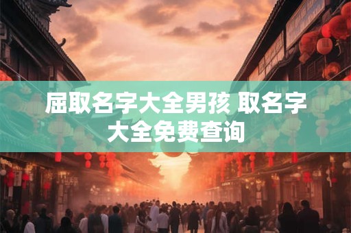 屈取名字大全男孩 取名字大全免费查询