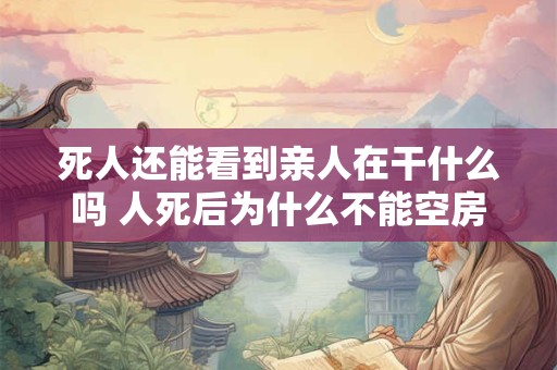 死人还能看到亲人在干什么吗 人死后为什么不能空房