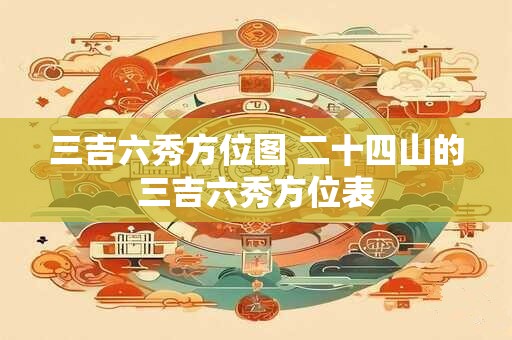 三吉六秀方位图 二十四山的三吉六秀方位表
