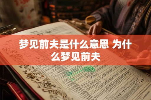 梦见前夫是什么意思 为什么梦见前夫