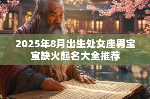 2025年8月出生处女座男宝宝缺火起名大全推荐