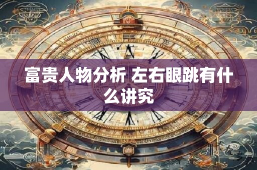 富贵人物分析 左右眼跳有什么讲究