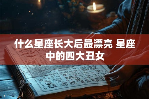 什么星座长大后最漂亮 星座中的四大丑女