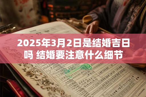 2025年3月2日是结婚吉日吗 结婚要注意什么细节