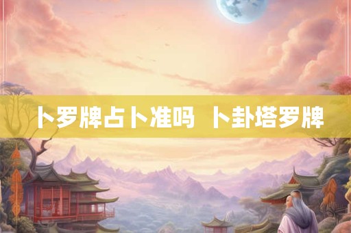 卜罗牌占卜准吗  卜卦塔罗牌