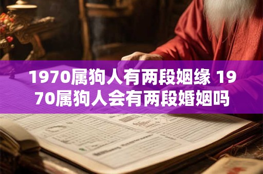 1970属狗人有两段姻缘 1970属狗人会有两段婚姻吗
