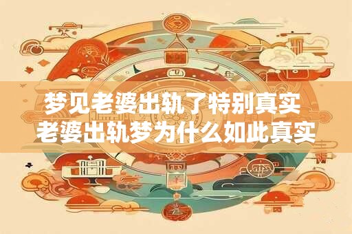 梦见老婆出轨了特别真实 老婆出轨梦为什么如此真实