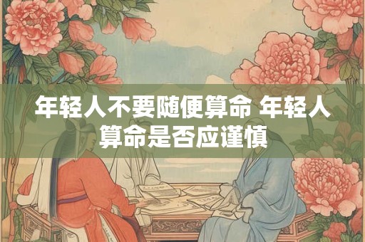 年轻人不要随便算命 年轻人算命是否应谨慎