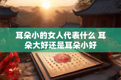 耳朵小的女人代表什么 耳朵大好还是耳朵小好