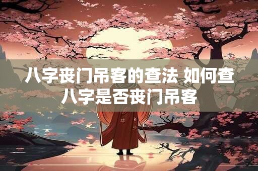 八字丧门吊客的查法 如何查八字是否丧门吊客