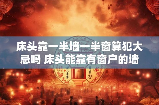 床头靠一半墙一半窗算犯大忌吗 床头能靠有窗户的墙吗