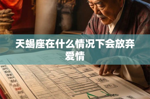 天蝎座在什么情况下会放弃爱情