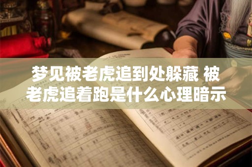 梦见被老虎追到处躲藏 被老虎追着跑是什么心理暗示
