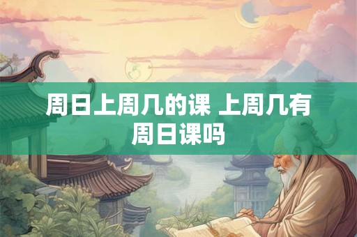 周日上周几的课 上周几有周日课吗
