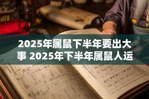 2026年属鼠下半年要出大事 2026年下半年属鼠人运势
