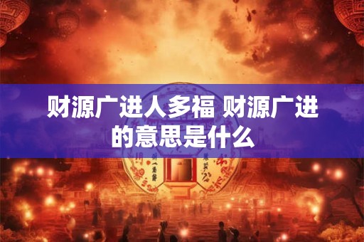 财源广进人多福 财源广进的意思是什么