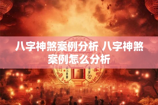 八字神煞案例分析 八字神煞案例怎么分析
