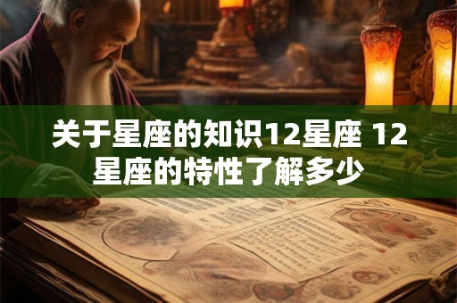 关于星座的知识12星座 12星座的特性了解多少