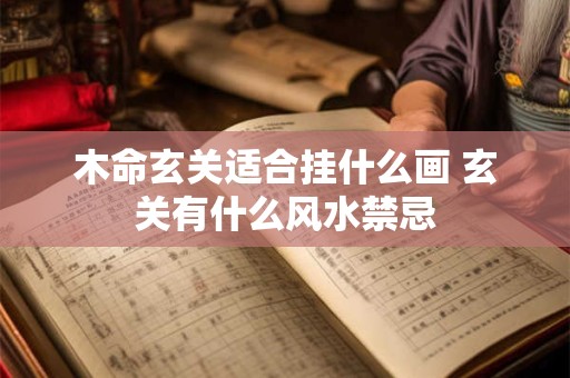 详细阅读:木命玄关适合挂什么画 玄关有什么风水禁忌 木命玄关适合挂什么画 玄关有什么风水禁忌