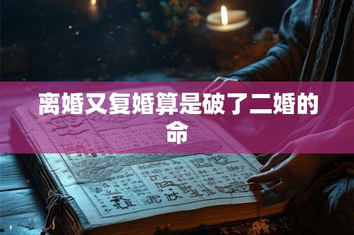 离婚又复婚算是破了二婚的命